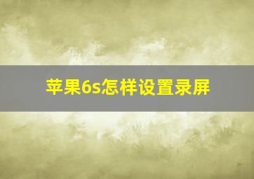 苹果6s怎样设置录屏