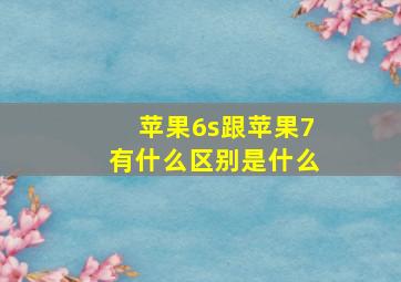 苹果6s跟苹果7有什么区别是什么