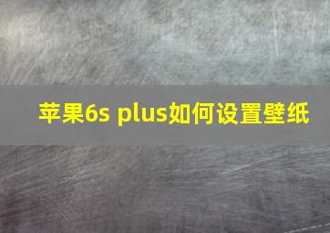 苹果6s plus如何设置壁纸