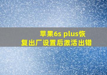 苹果6s plus恢复出厂设置后激活出错