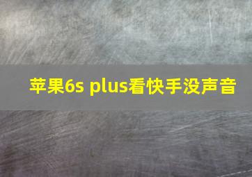 苹果6s plus看快手没声音