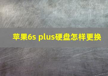 苹果6s plus硬盘怎样更换