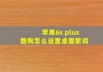 苹果6s plus酷狗怎么设置桌面歌词