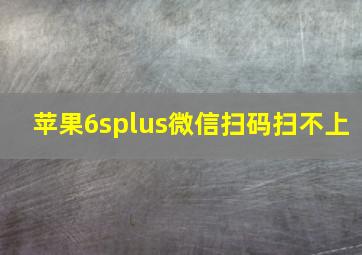 苹果6splus微信扫码扫不上