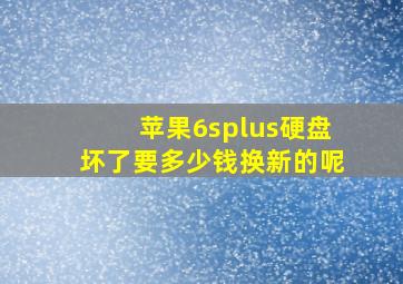 苹果6splus硬盘坏了要多少钱换新的呢