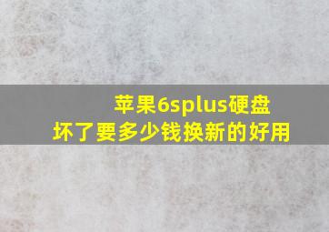 苹果6splus硬盘坏了要多少钱换新的好用