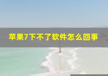 苹果7下不了软件怎么回事