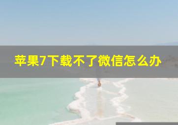 苹果7下载不了微信怎么办