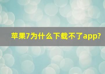 苹果7为什么下载不了app?