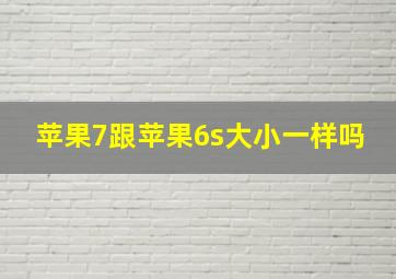 苹果7跟苹果6s大小一样吗