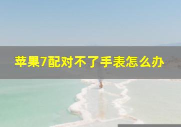 苹果7配对不了手表怎么办