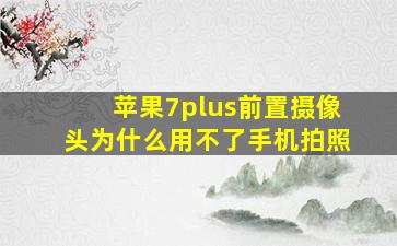 苹果7plus前置摄像头为什么用不了手机拍照