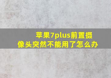 苹果7plus前置摄像头突然不能用了怎么办