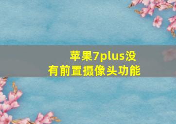 苹果7plus没有前置摄像头功能