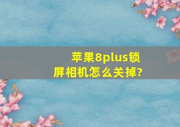 苹果8plus锁屏相机怎么关掉?