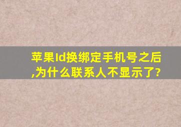 苹果Id换绑定手机号之后,为什么联系人不显示了?