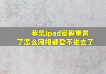 苹果Ipad密码重置了怎么网络都登不进去了