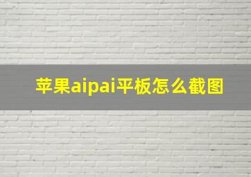 苹果aipai平板怎么截图