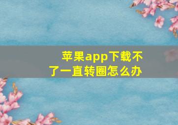 苹果app下载不了一直转圈怎么办