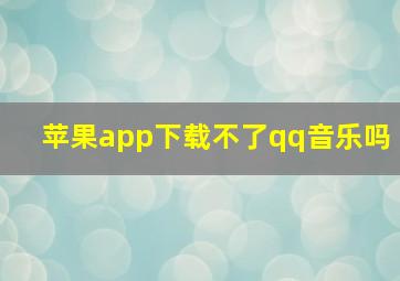 苹果app下载不了qq音乐吗