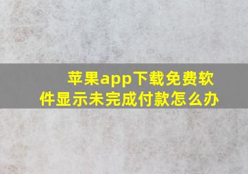 苹果app下载免费软件显示未完成付款怎么办