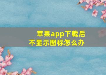 苹果app下载后不显示图标怎么办