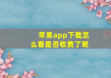 苹果app下载怎么看是否收费了呢