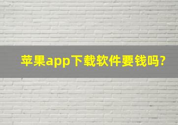 苹果app下载软件要钱吗?