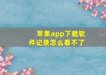 苹果app下载软件记录怎么看不了