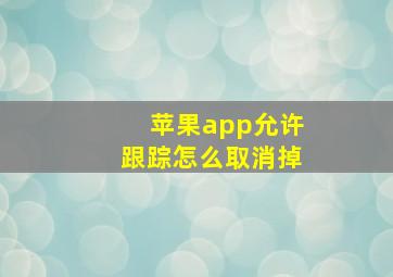 苹果app允许跟踪怎么取消掉