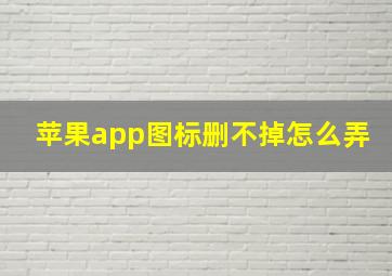 苹果app图标删不掉怎么弄