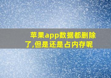 苹果app数据都删除了,但是还是占内存呢