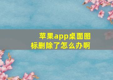 苹果app桌面图标删除了怎么办啊