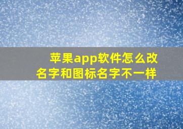 苹果app软件怎么改名字和图标名字不一样