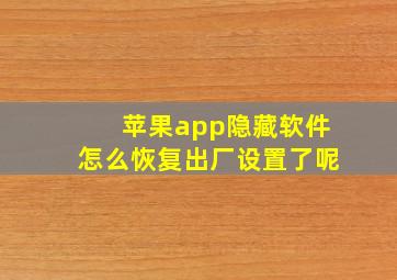 苹果app隐藏软件怎么恢复出厂设置了呢