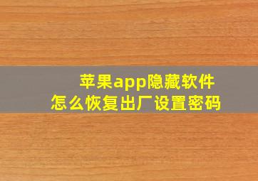 苹果app隐藏软件怎么恢复出厂设置密码