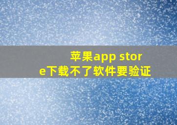 苹果app store下载不了软件要验证