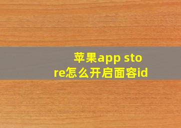 苹果app store怎么开启面容id