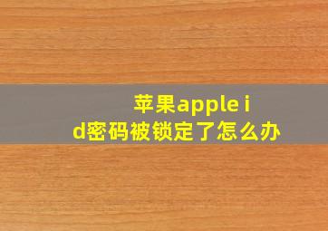 苹果apple id密码被锁定了怎么办