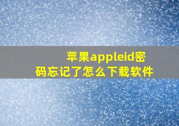 苹果appleid密码忘记了怎么下载软件