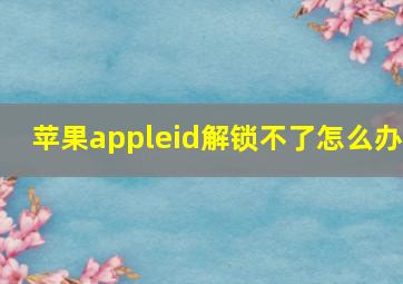 苹果appleid解锁不了怎么办