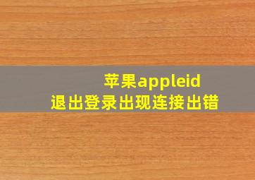 苹果appleid退出登录出现连接出错