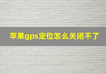 苹果gps定位怎么关闭不了