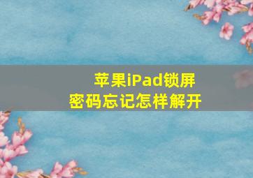 苹果iPad锁屏密码忘记怎样解开