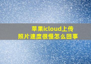 苹果icloud上传照片速度很慢怎么回事