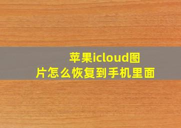 苹果icloud图片怎么恢复到手机里面