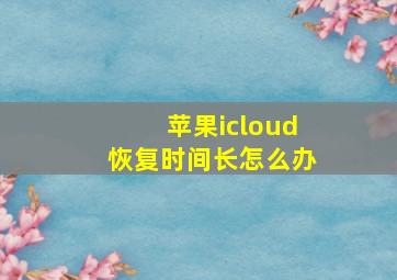 苹果icloud恢复时间长怎么办