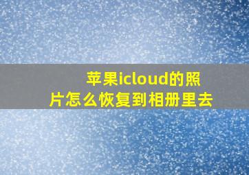 苹果icloud的照片怎么恢复到相册里去