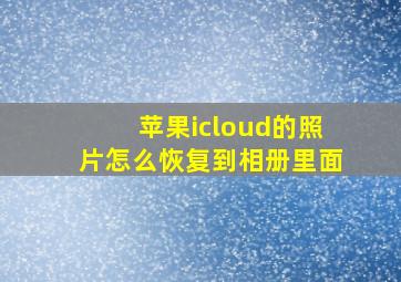 苹果icloud的照片怎么恢复到相册里面