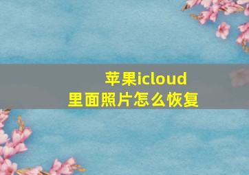 苹果icloud里面照片怎么恢复